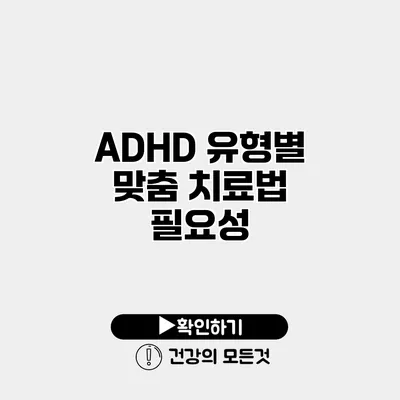 ADHD 유형별 맞춤 치료법 필요성