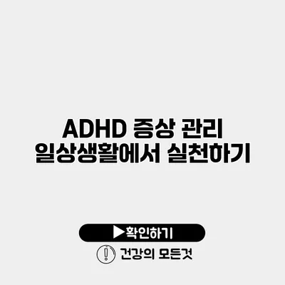 ADHD 증상 관리 일상생활에서 실천하기