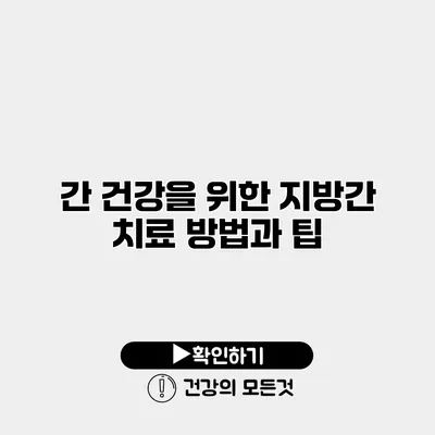 간 건강을 위한 지방간 치료 방법과 팁