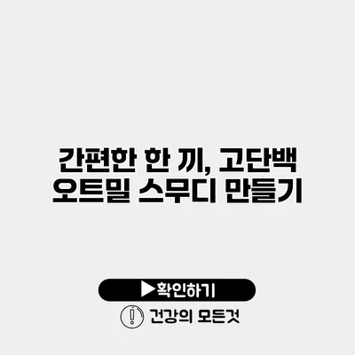 간편한 한 끼, 고단백 오트밀 스무디 만들기