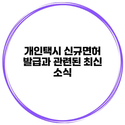 개인택시 신규면허 발급과 관련된 최신 소식