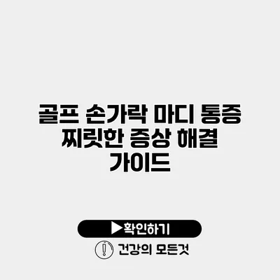 골프 손가락 마디 통증 찌릿한 증상 해결 가이드