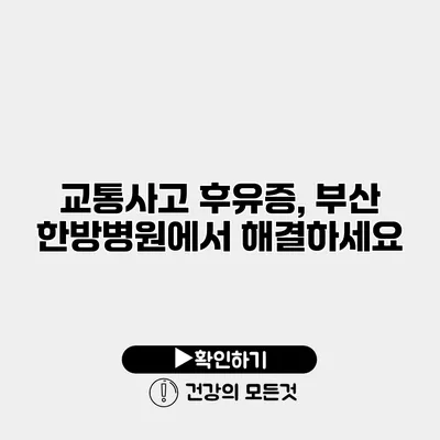 교통사고 후유증, 부산 한방병원에서 해결하세요