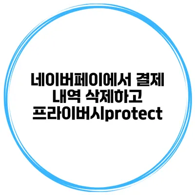 네이버페이에서 결제 내역 삭제하고 프라이버시protect