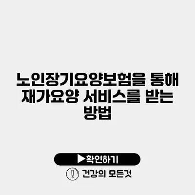 노인장기요양보험을 통해 재가요양 서비스를 받는 방법