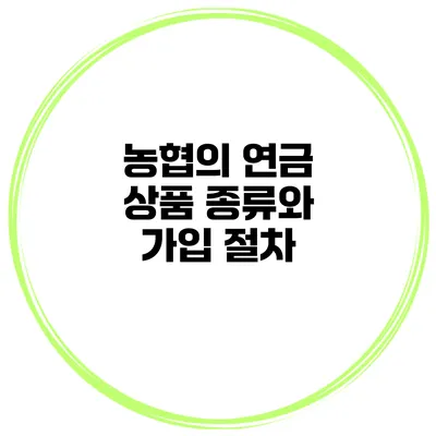 농협의 연금 상품 종류와 가입 절차