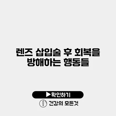 렌즈 삽입술 후 회복을 방해하는 행동들