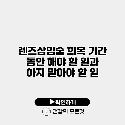 렌즈삽입술 회복 기간 동안 해야 할 일과 하지 말아야 할 일
