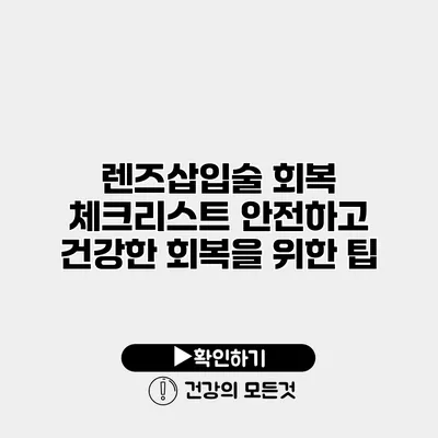 렌즈삽입술 회복 체크리스트 안전하고 건강한 회복을 위한 팁