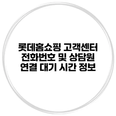 롯데홈쇼핑 고객센터 전화번호 및 상담원 연결 대기 시간 정보