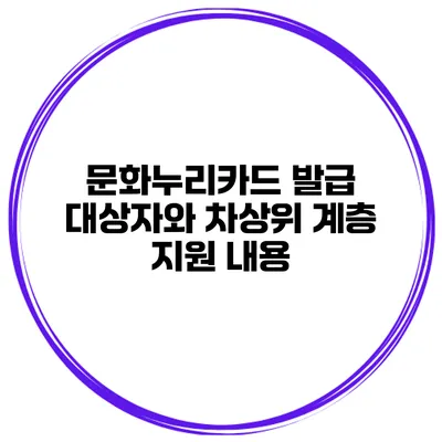 문화누리카드 발급 대상자와 차상위 계층 지원 내용
