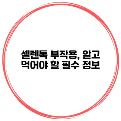 셀렌톡 부작용, 알고 먹어야 할 필수 정보