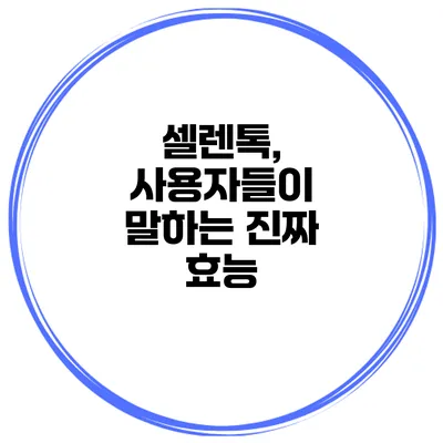 셀렌톡, 사용자들이 말하는 진짜 효능