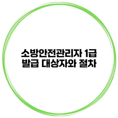 소방안전관리자 1급 발급 대상자와 절차