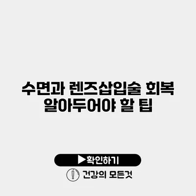 수면과 렌즈삽입술 회복 알아두어야 할 팁