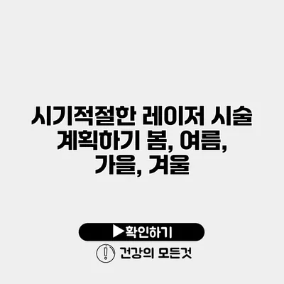 시기적절한 레이저 시술 계획하기 봄, 여름, 가을, 겨울