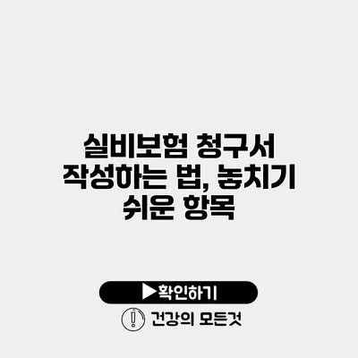 실비보험 청구서 작성하는 법, 놓치기 쉬운 항목