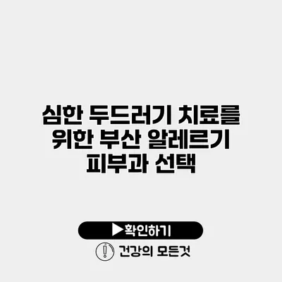 심한 두드러기 치료를 위한 부산 알레르기 피부과 선택