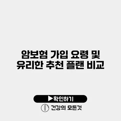 암보험 가입 요령 및 유리한 추천 플랜 비교