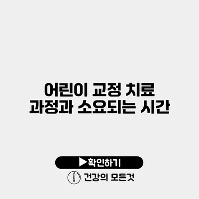 어린이 교정 치료 과정과 소요되는 시간