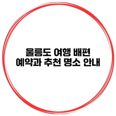 울릉도 여행 배편 예약과 추천 명소 안내