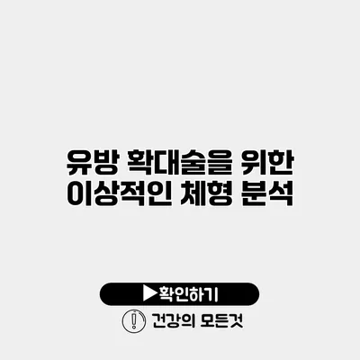 유방 확대술을 위한 이상적인 체형 분석