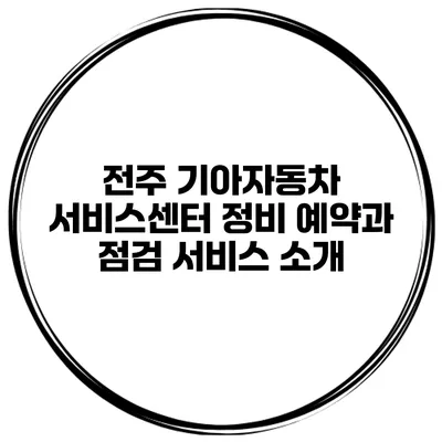 전주 기아자동차 서비스센터 정비 예약과 점검 서비스 소개