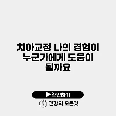 치아교정 나의 경험이 누군가에게 도움이 될까요?
