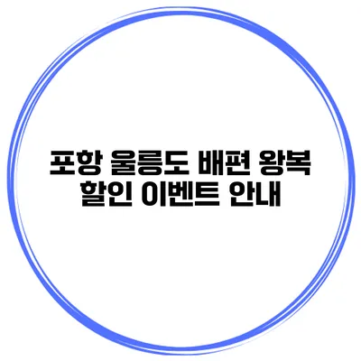 포항 울릉도 배편 왕복 할인 이벤트 안내