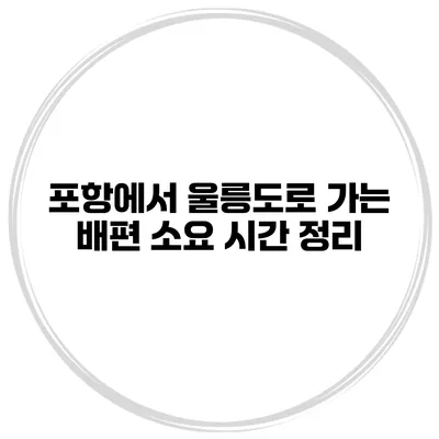 포항에서 울릉도로 가는 배편 소요 시간 정리