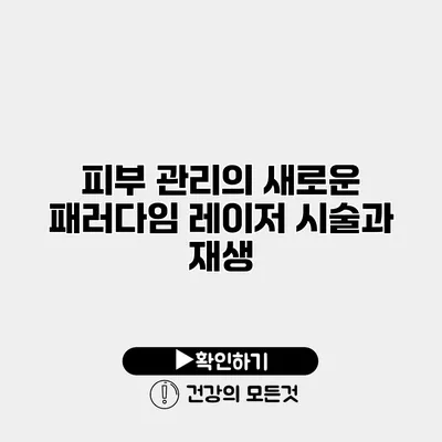 피부 관리의 새로운 패러다임 레이저 시술과 재생