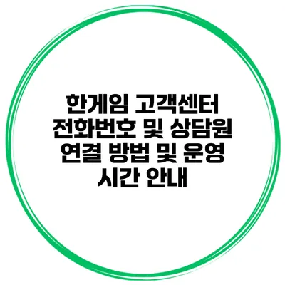 한게임 고객센터 전화번호 및 상담원 연결 방법 및 운영 시간 안내