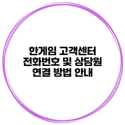 한게임 고객센터 전화번호 및 상담원 연결 방법 안내