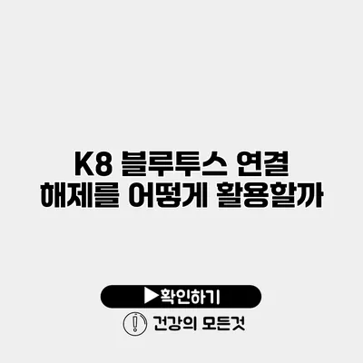 K8 블루투스 연결 해제를 어떻게 활용할까?
