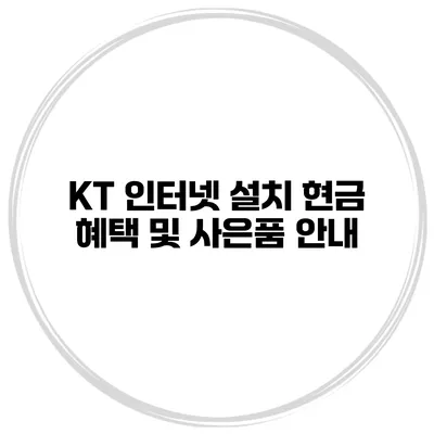 KT 인터넷 설치 현금 혜택 및 사은품 안내