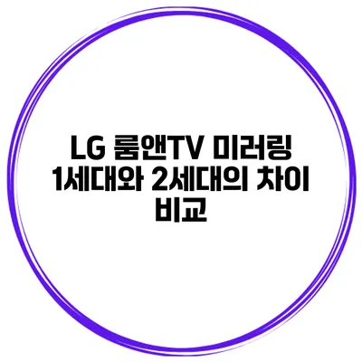 LG 룸앤TV 미러링 1세대와 2세대의 차이 비교