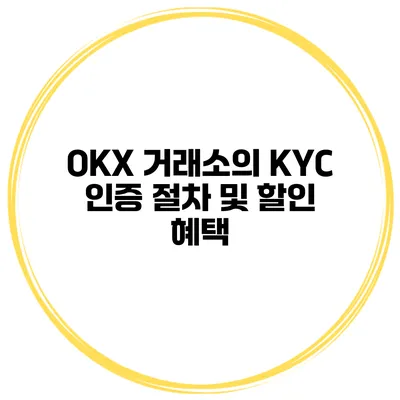 OKX 거래소의 KYC 인증 절차 및 할인 혜택