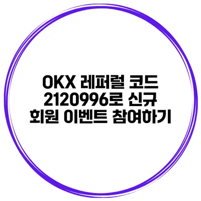 OKX 레퍼럴 코드 2120996로 신규 회원 이벤트 참여하기
