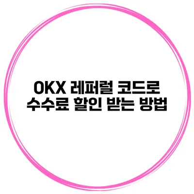 OKX 레퍼럴 코드로 수수료 할인 받는 방법