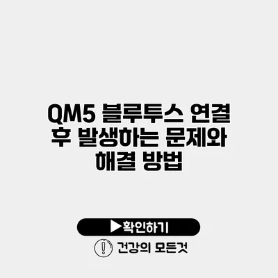 QM5 블루투스 연결 후 발생하는 문제와 해결 방법