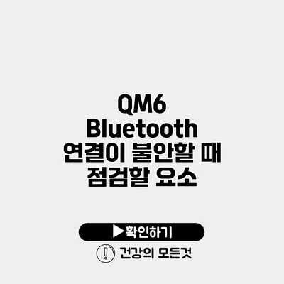 QM6 Bluetooth 연결이 불안할 때 점검할 요소