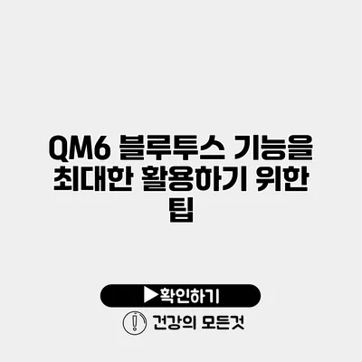 QM6 블루투스 기능을 최대한 활용하기 위한 팁