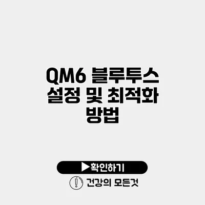 QM6 블루투스 설정 및 최적화 방법