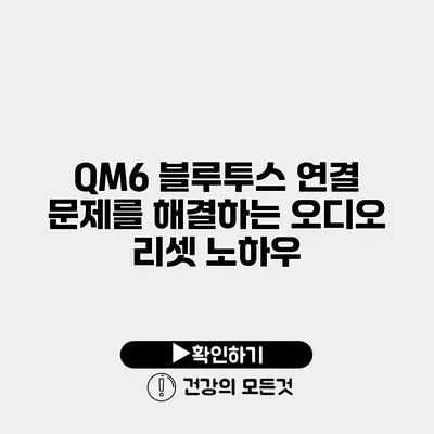 QM6 블루투스 연결 문제를 해결하는 오디오 리셋 노하우
