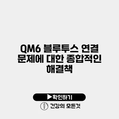 QM6 블루투스 연결 문제에 대한 종합적인 해결책