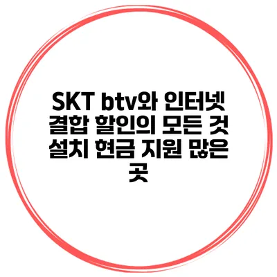 SKT btv와 인터넷 결합 할인의 모든 것 설치 현금 지원 많은 곳