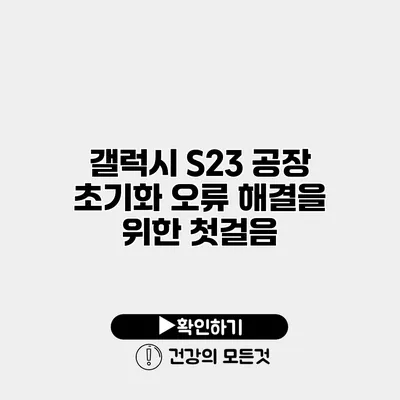 갤럭시 S23 공장 초기화 오류 해결을 위한 첫걸음