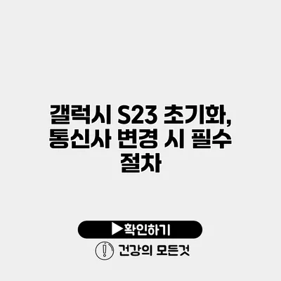 갤럭시 S23 초기화, 통신사 변경 시 필수 절차