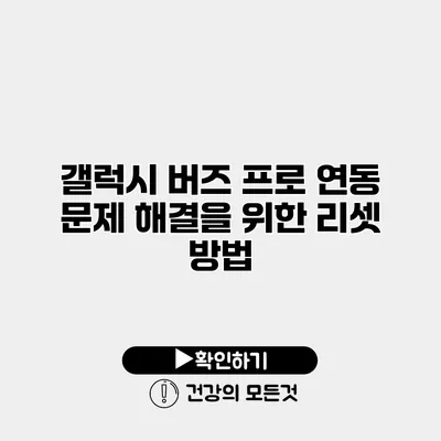 갤럭시 버즈 프로 연동 문제 해결을 위한 리셋 방법