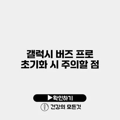 갤럭시 버즈 프로 초기화 시 주의할 점